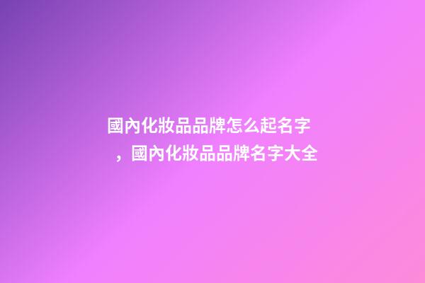 國內化妝品品牌怎么起名字，國內化妝品品牌名字大全